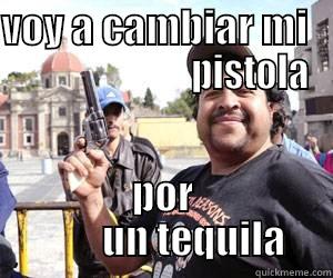 VOY A CAMBIAR MI                           PISTOLA POR          UN TEQUILA  Misc