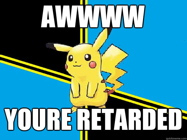 awwww youre retarded - awwww youre retarded  BAMF Pikachu