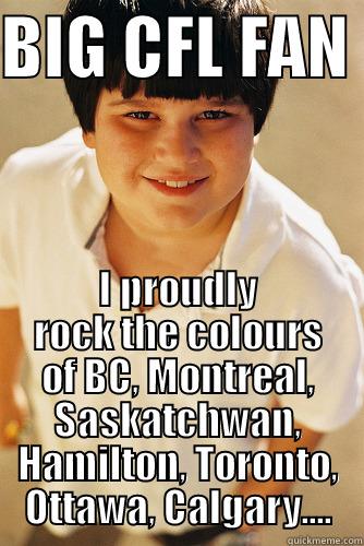 BIG CFL FAN  I PROUDLY ROCK THE COLOURS OF BC, MONTREAL, SASKATCHWAN, HAMILTON, TORONTO, OTTAWA, CALGARY.... Annoying childhood friend