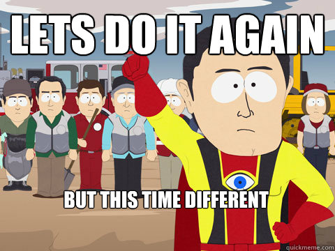 Lets do it again But This time different - Lets do it again But This time different  Captain Hindsight