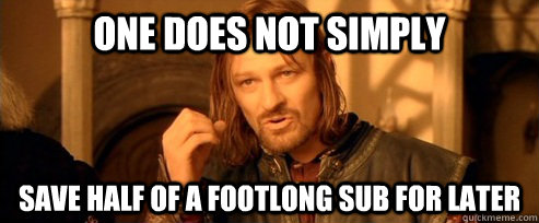One does not simply save half of a footlong Sub for later  One Does Not Simply