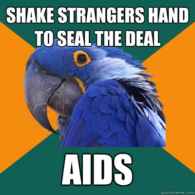 Shake strangers hand to seal the deal AIDS  Paranoid Parrot