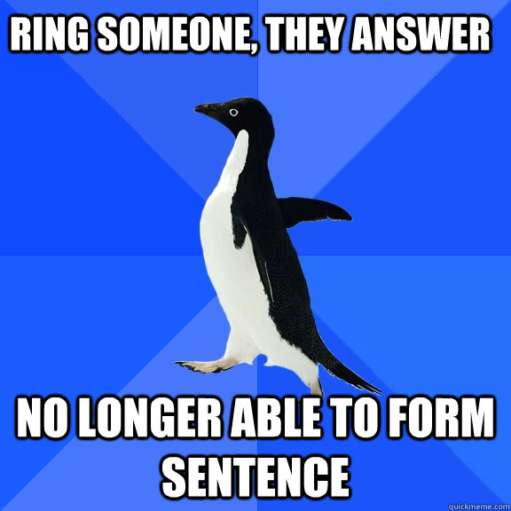 Ring Someone, they answer No longer able to form sentence  Socially Awkward Penguin