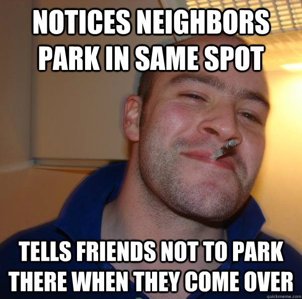 notices neighbors park in same spot tells friends not to park there when they come over - notices neighbors park in same spot tells friends not to park there when they come over  Misc