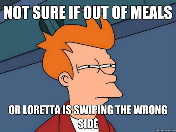 Not sure if out of meals Or Loretta is swiping the wrong side  Futurama Fry