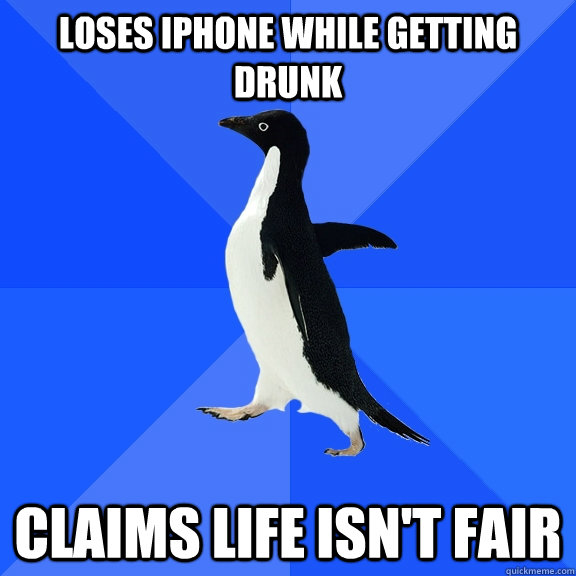Loses iPhone While getting drunk claims life isn't fair  Socially Awkward Penguin