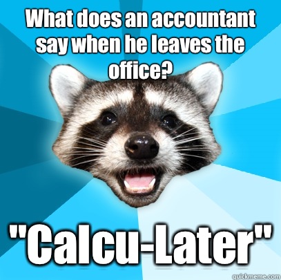 What does an accountant say when he leaves the office? 