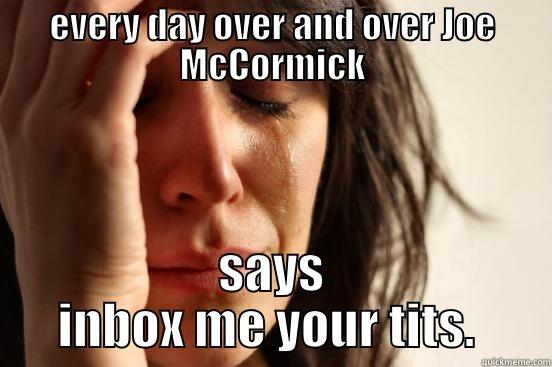 EVERY DAY OVER AND OVER JOE MCCORMICK SAYS INBOX ME YOUR TITS.  First World Problems