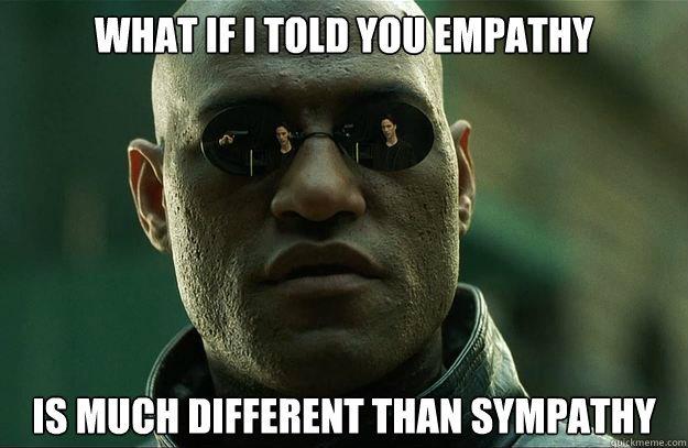 What if I told you empathy is much different than sympathy  