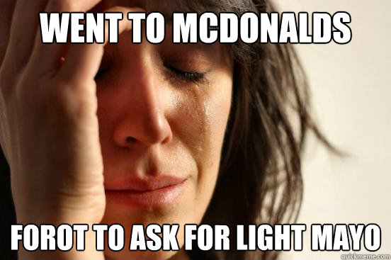 went to mcdonalds forot to ask for light mayo  First World Problems