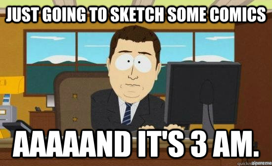 Just going to sketch some comics aaaaand it's 3 am.  aaaand its gone