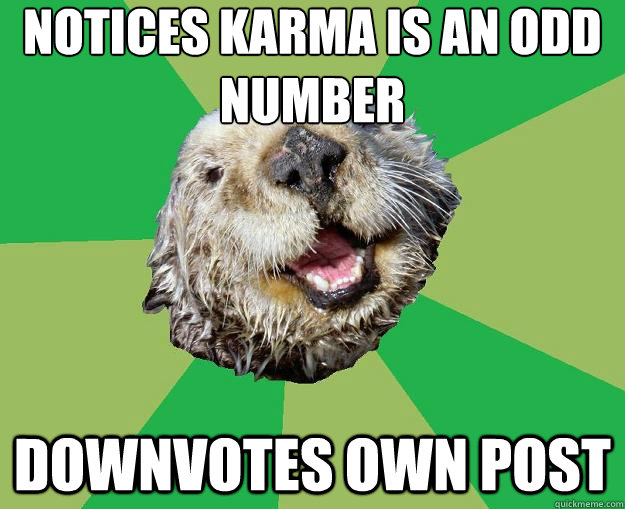 Notices Karma is an odd number Downvotes own post  OCD Otter