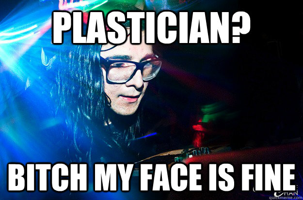 PLASTICIAN? bitch my face is fine  Dubstep Oblivious Skrillex