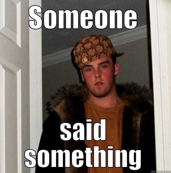 who cares - SOMEONE SAID SOMETHING Scumbag Steve