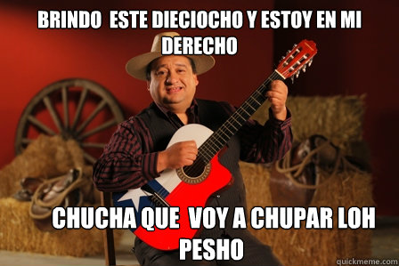 brindo  este dieciocho y estoy en mi derecho
  chucha que  voy a chupar loh pesho - brindo  este dieciocho y estoy en mi derecho
  chucha que  voy a chupar loh pesho  Pancho del sur