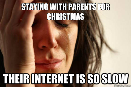 Staying with parents for Christmas Their internet is so slow  