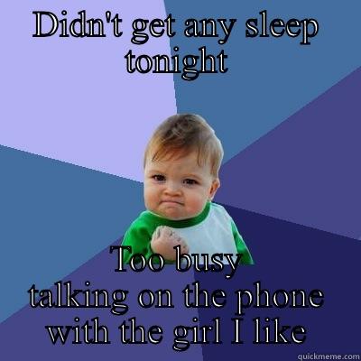 no sleep tonight - DIDN'T GET ANY SLEEP TONIGHT TOO BUSY TALKING ON THE PHONE WITH THE GIRL I LIKE Success Kid