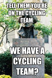 Tell them you're on the cycling team We have a cycling team?  Ironic GWU