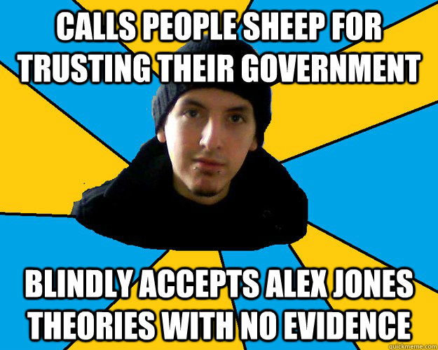 calls people sheep for trusting their government blindly accepts alex jones theories with no evidence - calls people sheep for trusting their government blindly accepts alex jones theories with no evidence  Scumbag conspiracy theorist