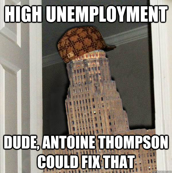 HIGH UNEMPLOYMENT DUDE, ANTOINE THOMPSON COULD FIX THAT - HIGH UNEMPLOYMENT DUDE, ANTOINE THOMPSON COULD FIX THAT  Scumbag Buffalo