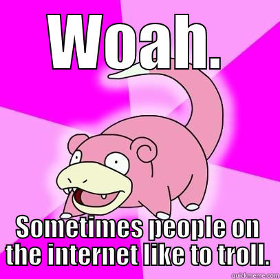 WOAH. SOMETIMES PEOPLE ON THE INTERNET LIKE TO TROLL. Slowpoke