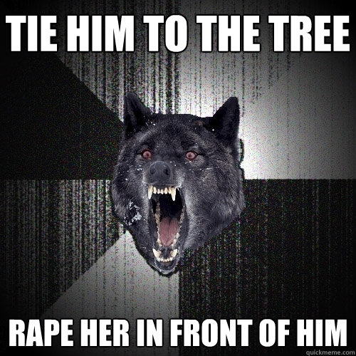 TIE HIM TO THE TREE RAPE HER IN FRONT OF HIM  Insanity Wolf