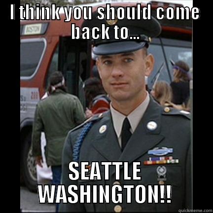 I THINK YOU SHOULD COME BACK TO... SEATTLE WASHINGTON!! Misc