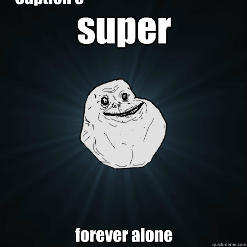 super forever alone Caption 3 goes here  Forever Alone
