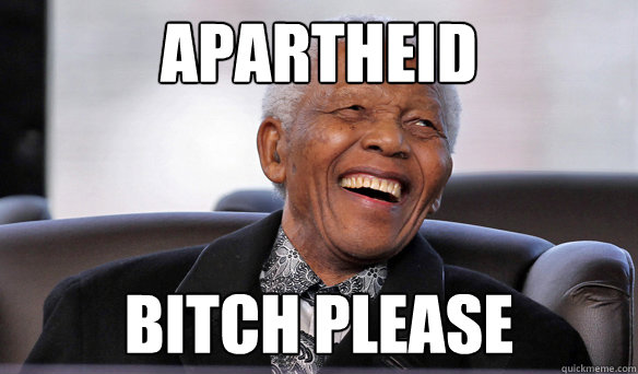 Apartheid Bitch Please  Bitch please