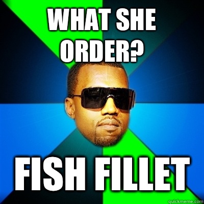 What she order? Fish fillet  Interrupting Kanye