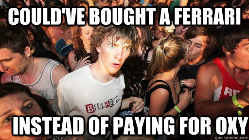 could've bought a ferrari instead of paying for oxy  Sudden Clarity Clarence