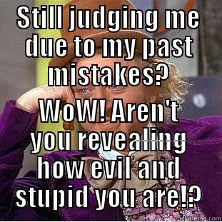 STILL JUDGING ME DUE TO MY PAST MISTAKES? WOW! AREN'T YOU REVEALING HOW EVIL AND STUPID YOU ARE!? Condescending Wonka