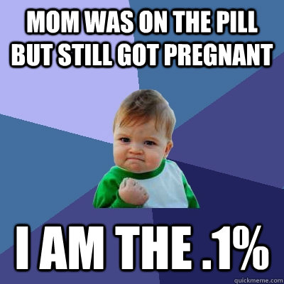 Mom was on the pill but still got pregnant  i am the .1%  Success Kid