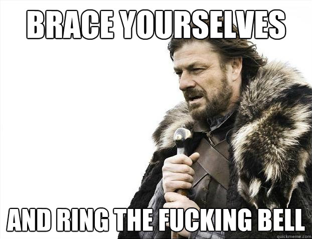 Brace yourselves AND RING THE FUCKING BELL  Brace Yourselves - Borimir