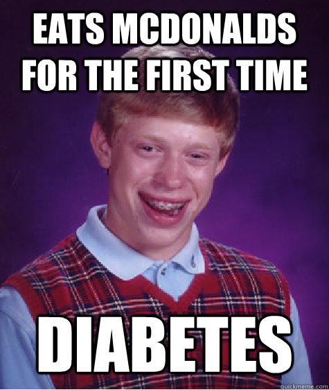 Eats Mcdonalds for the first time diabetes  Bad Luck Brian