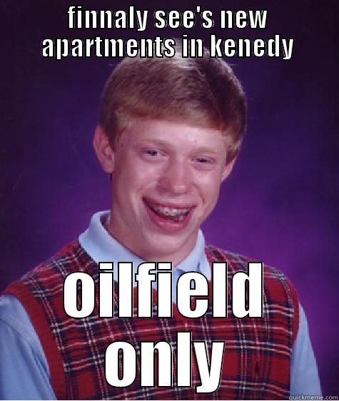 FINNALY SEE'S NEW APARTMENTS IN KENEDY OILFIELD ONLY Bad Luck Brian