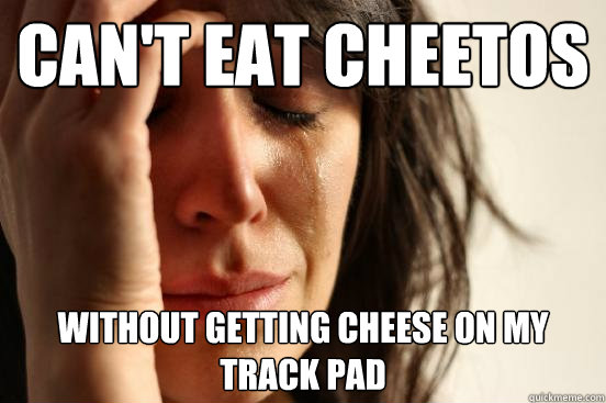 Can't eat cheetos without getting cheese on my track pad  First World Problems