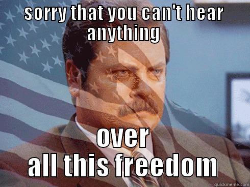 SORRY THAT YOU CAN'T HEAR ANYTHING OVER ALL THIS FREEDOM Misc