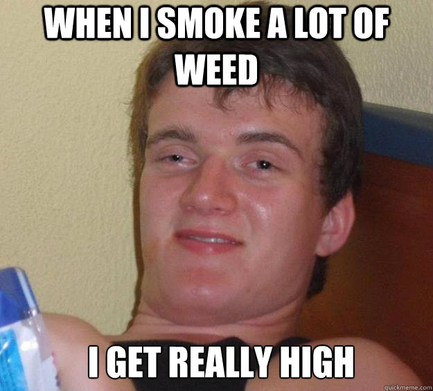 When I smoke a lot of weed I get really high  - When I smoke a lot of weed I get really high   Misc