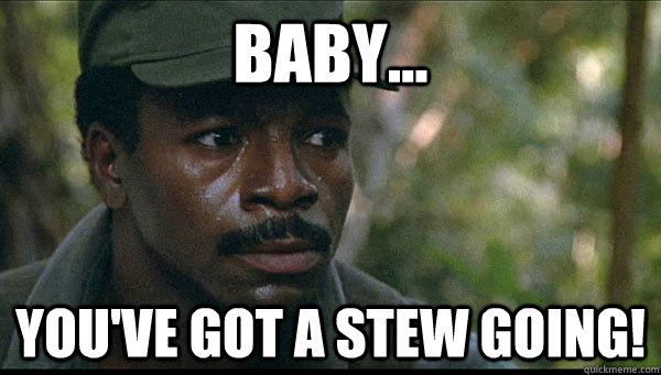 Baby... You've got a stew going!  Carl Weathers - Arrested Development