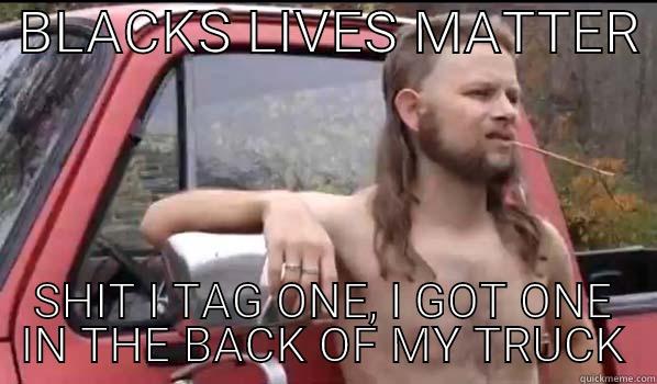  BLACKS LIVES MATTER  SHIT I TAG ONE, I GOT ONE IN THE BACK OF MY TRUCK Almost Politically Correct Redneck