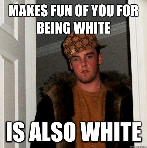 Makes fun of you for being white Is also white   Scumbag Steve