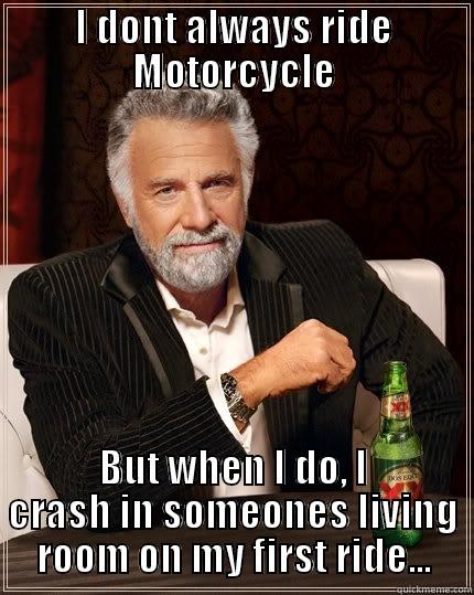 I DONT ALWAYS RIDE MOTORCYCLE BUT WHEN I DO, I CRASH IN SOMEONES LIVING ROOM ON MY FIRST RIDE... The Most Interesting Man In The World