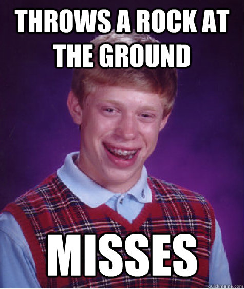 Throws a rock at the ground Misses  - Throws a rock at the ground Misses   Bad Luck Brian