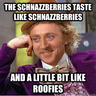 the schnazzberries taste like schnazzberries and a little bit like roofies  Creepy Wonka
