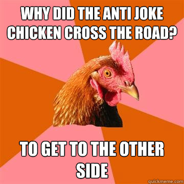 Why did the anti joke chicken cross the road? To get to the other side  Anti-Joke Chicken