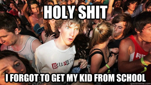 holy shit i forgot to get my kid from school  Sudden Clarity Clarence