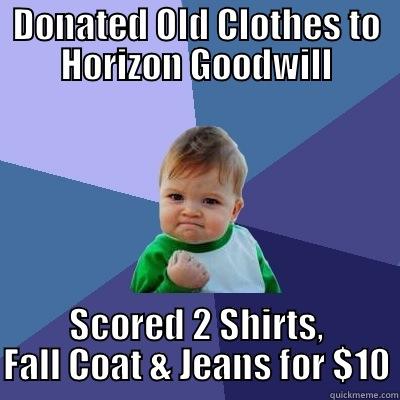 Donate to Goodwill! - DONATED OLD CLOTHES TO HORIZON GOODWILL SCORED 2 SHIRTS, FALL COAT & JEANS FOR $10 Success Kid