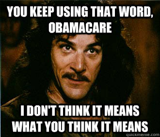 You keep using that word, obamacare I don't think it means what you think it means - You keep using that word, obamacare I don't think it means what you think it means  classic inigo