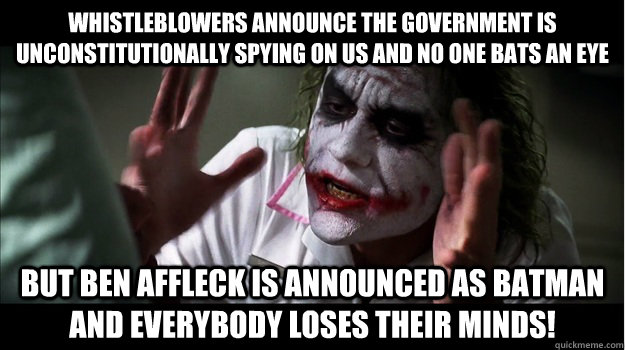 Whistleblowers announce the government is unconstitutionally spying on us and no one bats an eye But Ben Affleck is announced as Batman and EVERYBODY LOSES THeir minds!  Joker Mind Loss
